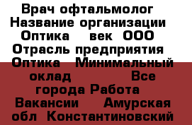 Врач-офтальмолог › Название организации ­ Оптика 21 век, ООО › Отрасль предприятия ­ Оптика › Минимальный оклад ­ 40 000 - Все города Работа » Вакансии   . Амурская обл.,Константиновский р-н